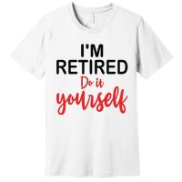 Im Retired Do It Yourself Premium T-Shirt