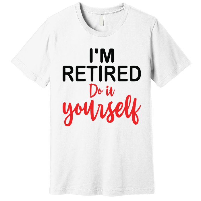 Im Retired Do It Yourself Premium T-Shirt