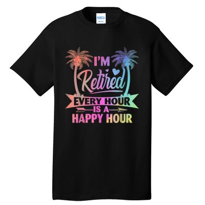 I'm Retired Every Hour Is A Happy Hour Retirement Tie Dye Tall T-Shirt