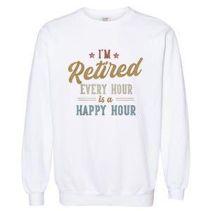 IM Retired Every Hour Is A Happy Hour Funny Retirement Garment-Dyed Sweatshirt