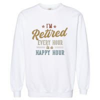 IM Retired Every Hour Is A Happy Hour Funny Retirement Garment-Dyed Sweatshirt