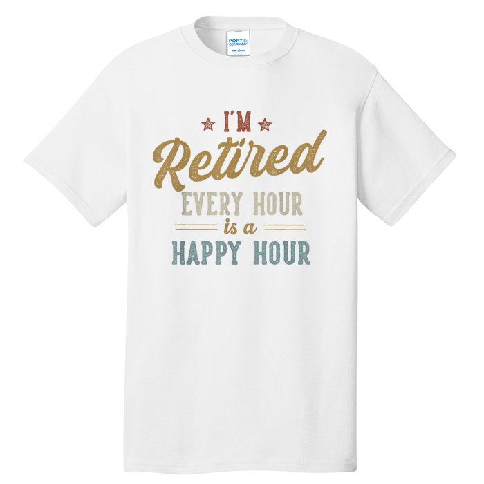 IM Retired Every Hour Is A Happy Hour Funny Retirement Tall T-Shirt