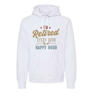 IM Retired Every Hour Is A Happy Hour Funny Retirement Premium Hoodie