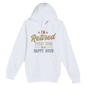 IM Retired Every Hour Is A Happy Hour Funny Retirement Premium Pullover Hoodie