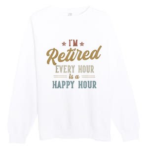 IM Retired Every Hour Is A Happy Hour Funny Retirement Premium Crewneck Sweatshirt