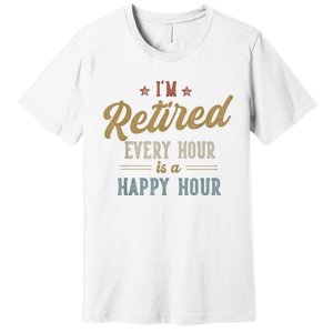 IM Retired Every Hour Is A Happy Hour Funny Retirement Premium T-Shirt