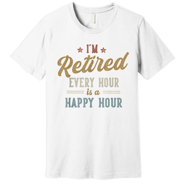 IM Retired Every Hour Is A Happy Hour Funny Retirement Premium T-Shirt