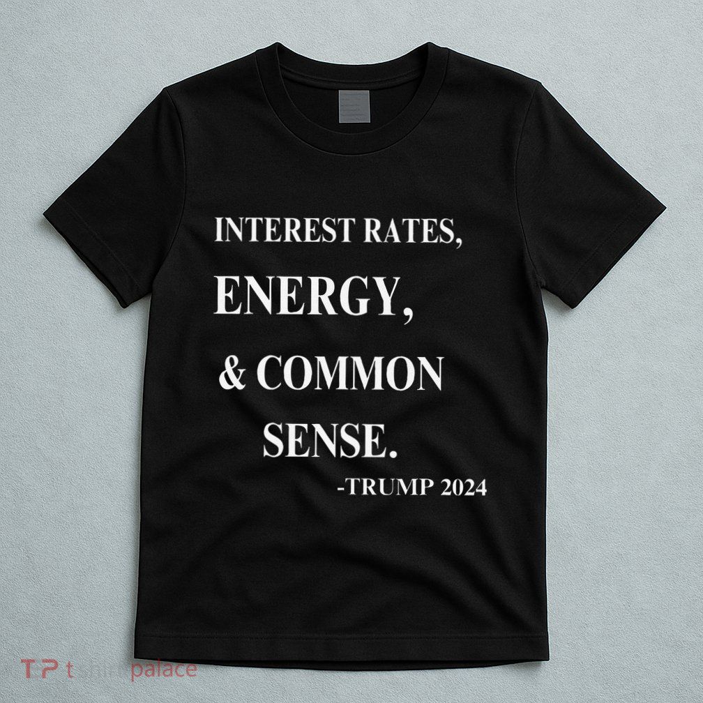 Interest Rates Energy & Common Sense Trump Saying T-Shirt
