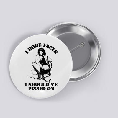 I Rode Faces I ShouldVe Pissed On Funny Saying Button