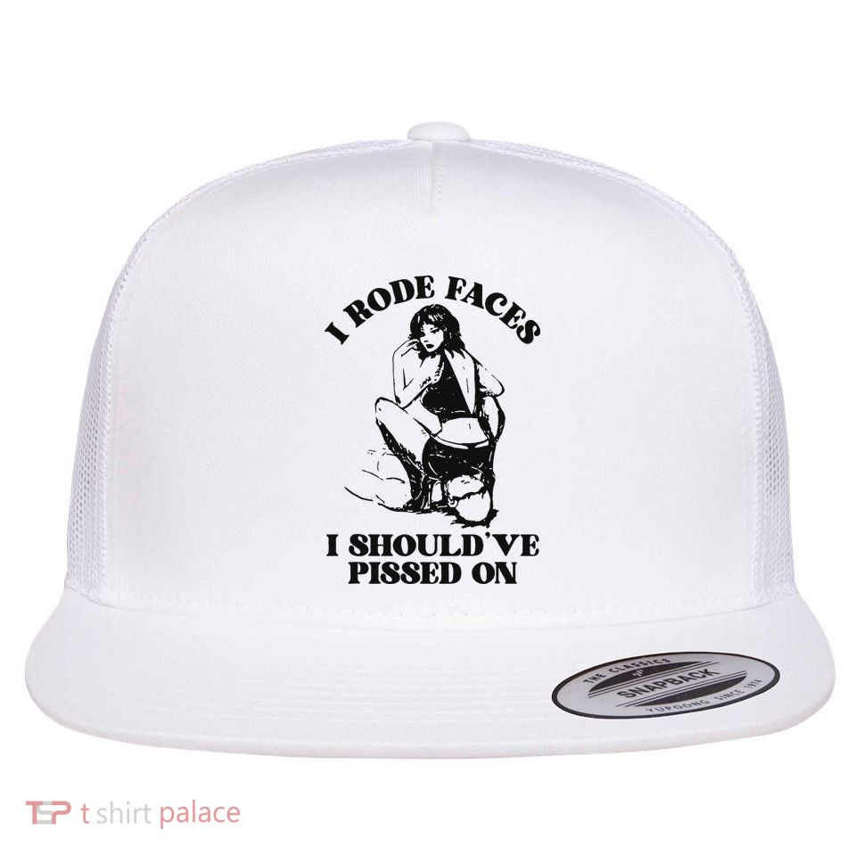 I Rode Faces I ShouldVe Pissed On Funny Saying Flat Bill Trucker Hat