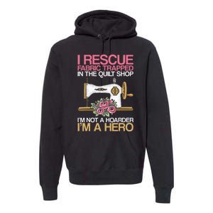 I Rescue Fabric Trapped In The Quilt Shop Seamstress Sewing Premium Hoodie