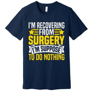 IM Recovering From Surgery IM Suppose To Do Nothing Funny Premium T-Shirt