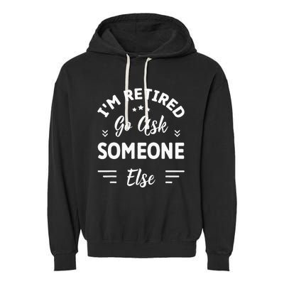 IM Retired Go Ask Someone Else Funny Retirement Garment-Dyed Fleece Hoodie