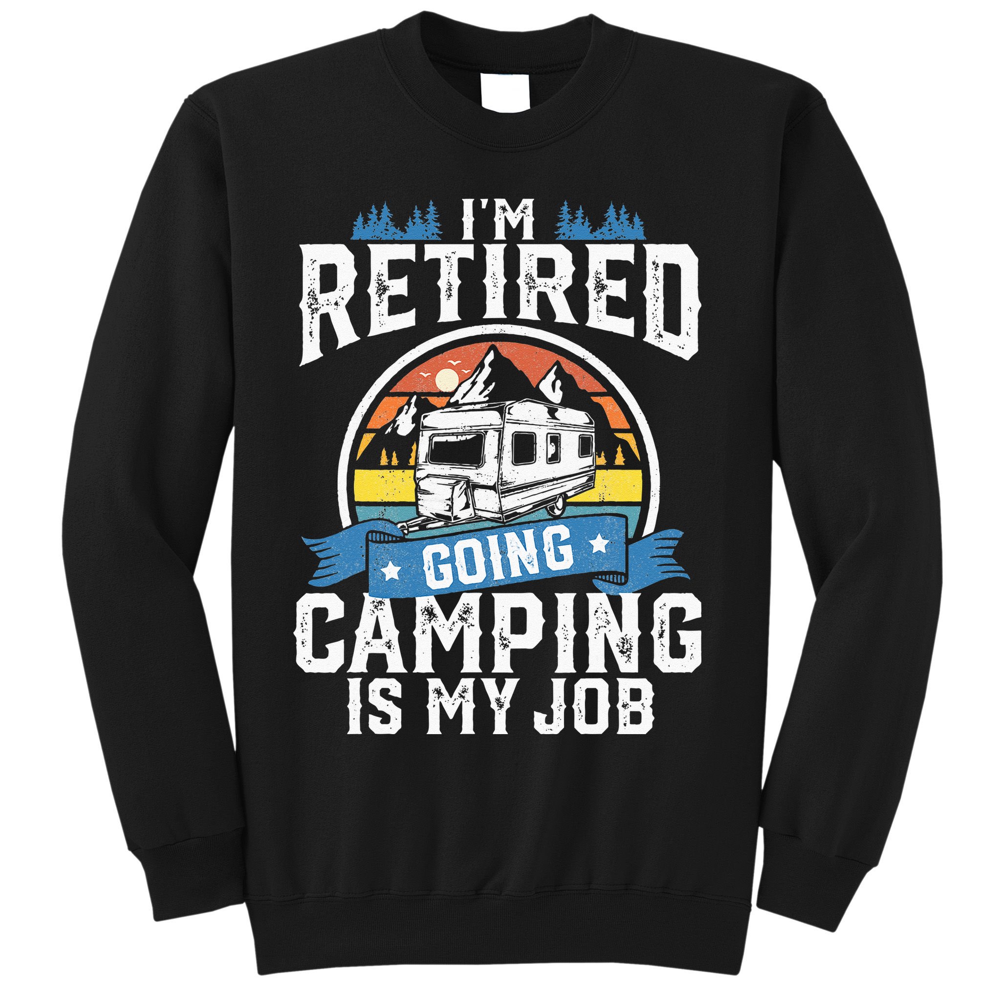 Im Retired Going Camping Is My Job Funny Retirement RV Gift Sweatshirt