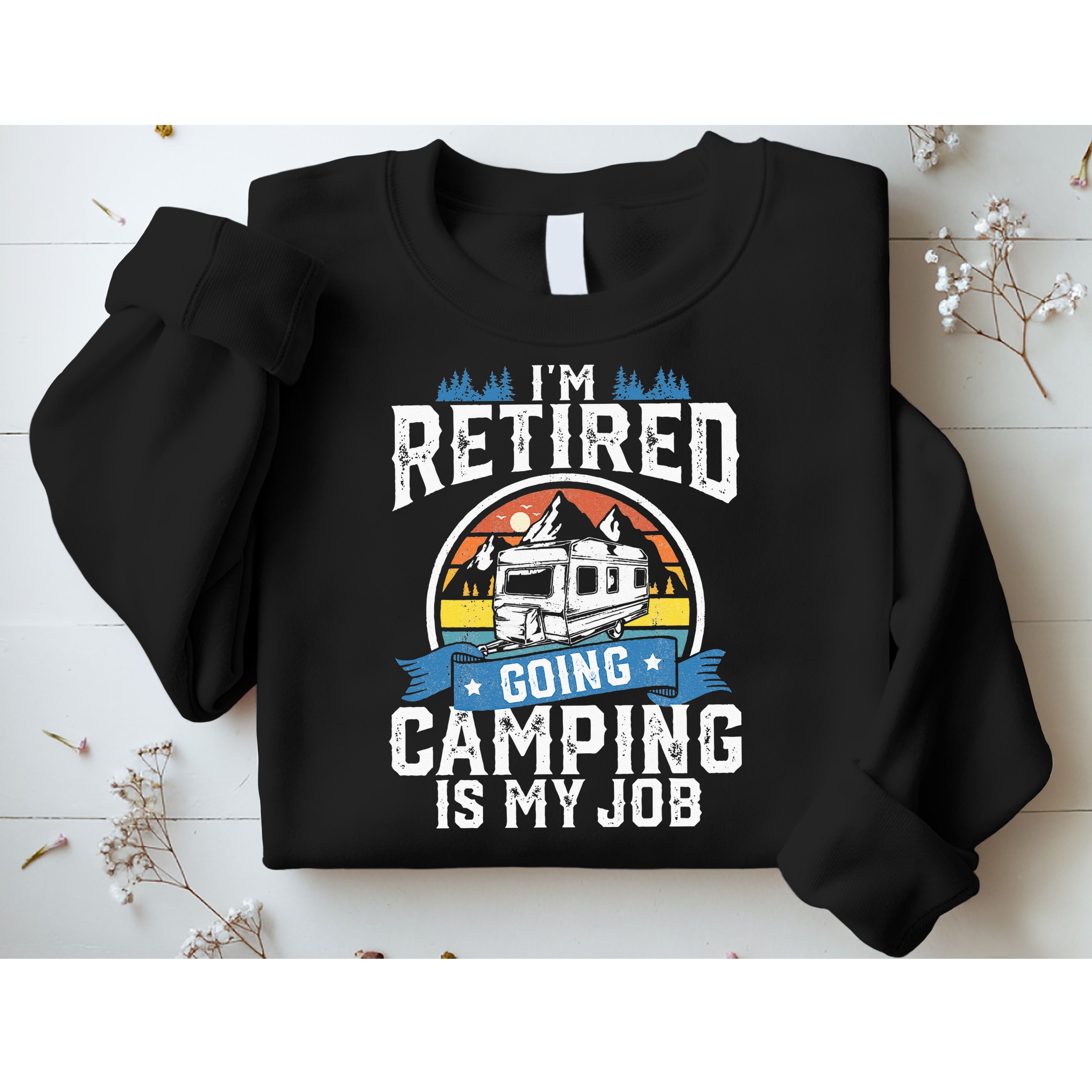 Im Retired Going Camping Is My Job Funny Retirement RV Gift Sweatshirt