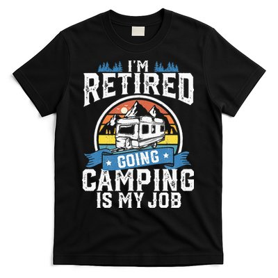 Im Retired Going Camping Is My Job Funny Retirement RV Gift T-Shirt