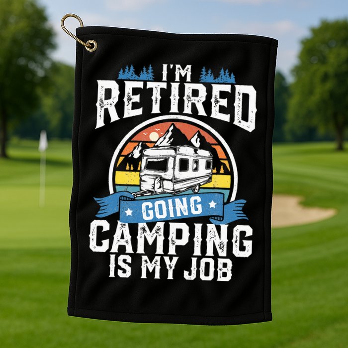 Im Retired Going Camping Is My Job Funny Retirement RV Gift Golf Towel