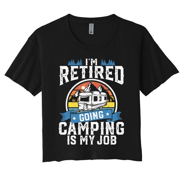 Im Retired Going Camping Is My Job Funny Retirement RV Gift Women's Crop Top Tee