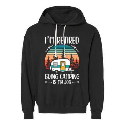 I'm Retired Going Camping Is My Job Funny Retirement Camper Garment-Dyed Fleece Hoodie