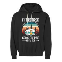 I'm Retired Going Camping Is My Job Funny Retirement Camper Garment-Dyed Fleece Hoodie