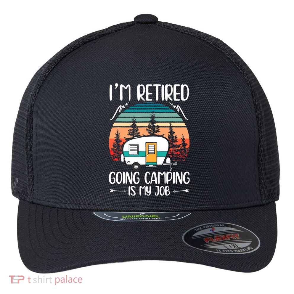 I'm Retired Going Camping Is My Job Funny Retirement Camper Flexfit Unipanel Trucker Cap