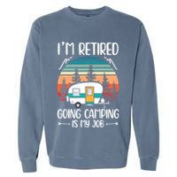 I'm Retired Going Camping Is My Job Funny Retirement Camper Garment-Dyed Sweatshirt
