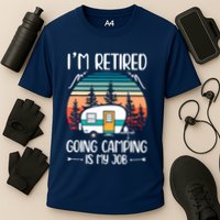 I'm Retired Going Camping Is My Job Funny Retirement Camper Performance Shirt