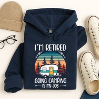 I'm Retired Going Camping Is My Job Funny Retirement Camper Hoodie