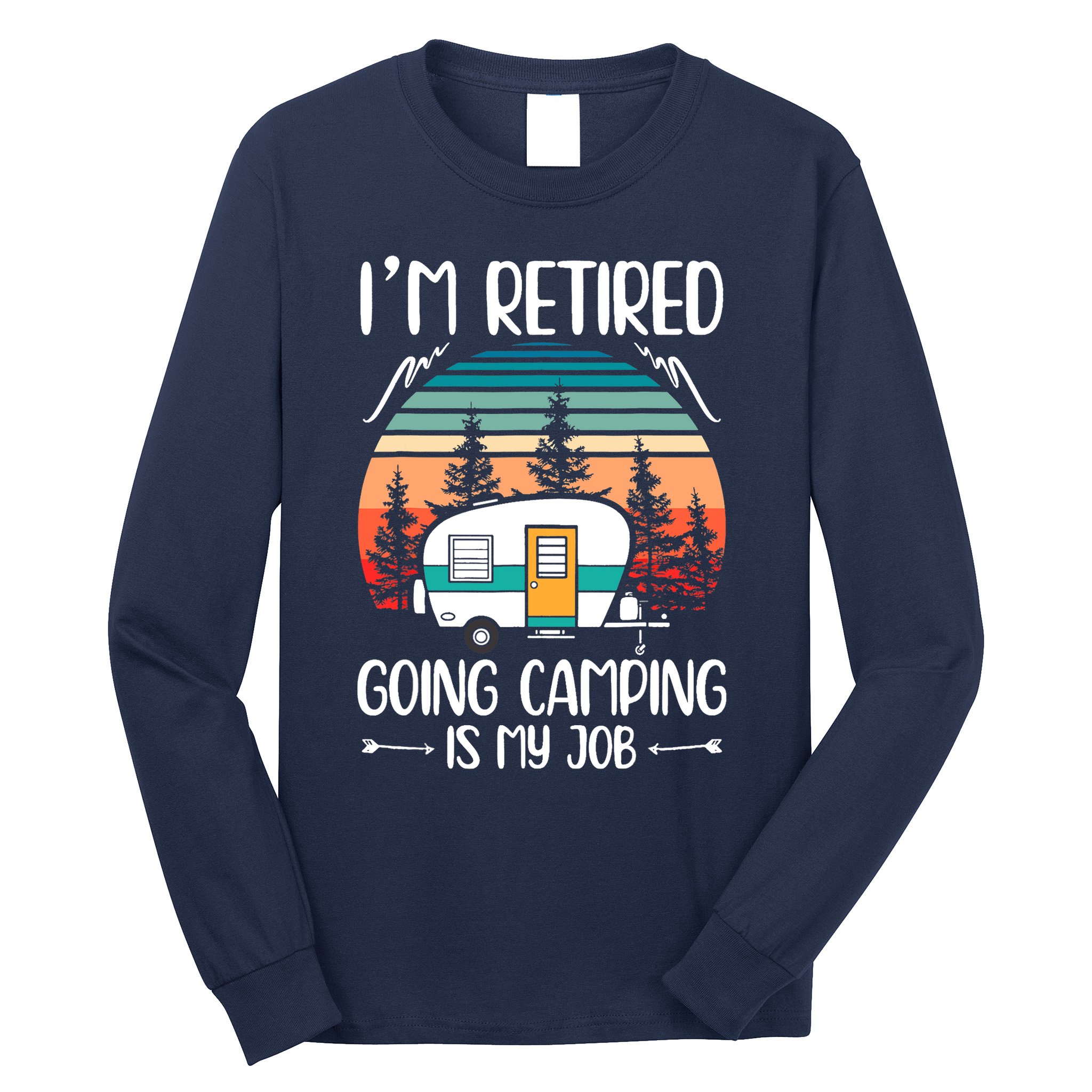 I'm Retired Going Camping Is My Job Funny Retirement Camper Long Sleeve Shirt