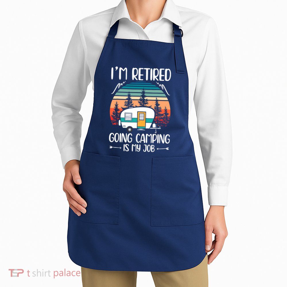 I'm Retired Going Camping Is My Job Funny Retirement Camper Apron