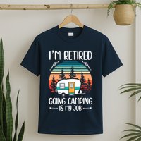 I'm Retired Going Camping Is My Job Funny Retirement Camper T-Shirt
