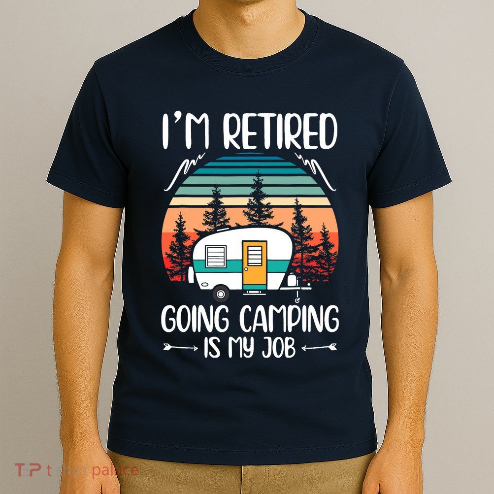I'm Retired Going Camping Is My Job Funny Retirement Camper T-Shirt