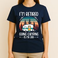 I'm Retired Going Camping Is My Job Funny Retirement Camper T-Shirt
