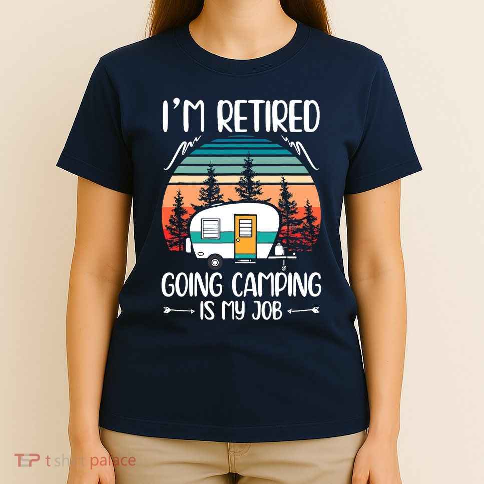 I'm Retired Going Camping Is My Job Funny Retirement Camper T-Shirt