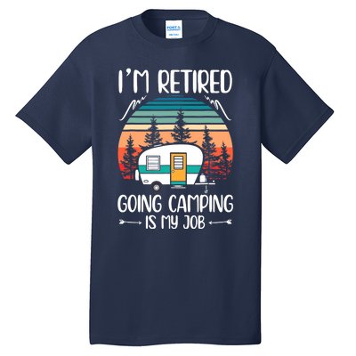 I'm Retired Going Camping Is My Job Funny Retirement Camper Tall T-Shirt