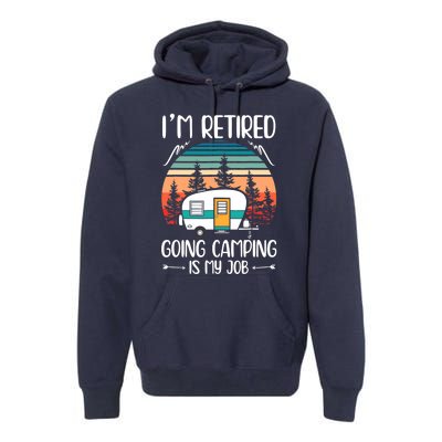 I'm Retired Going Camping Is My Job Funny Retirement Camper Premium Hoodie