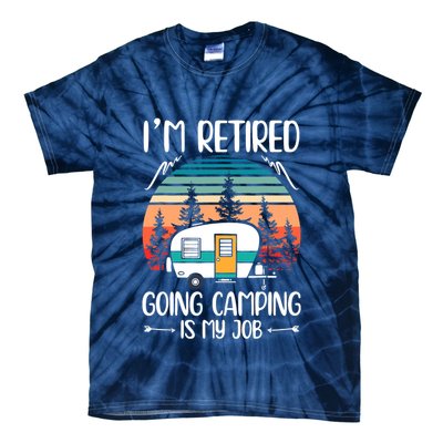 I'm Retired Going Camping Is My Job Funny Retirement Camper Tie-Dye T-Shirt