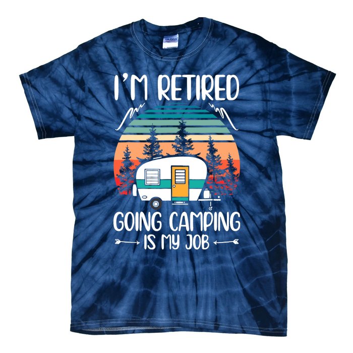 I'm Retired Going Camping Is My Job Funny Retirement Camper Tie-Dye T-Shirt