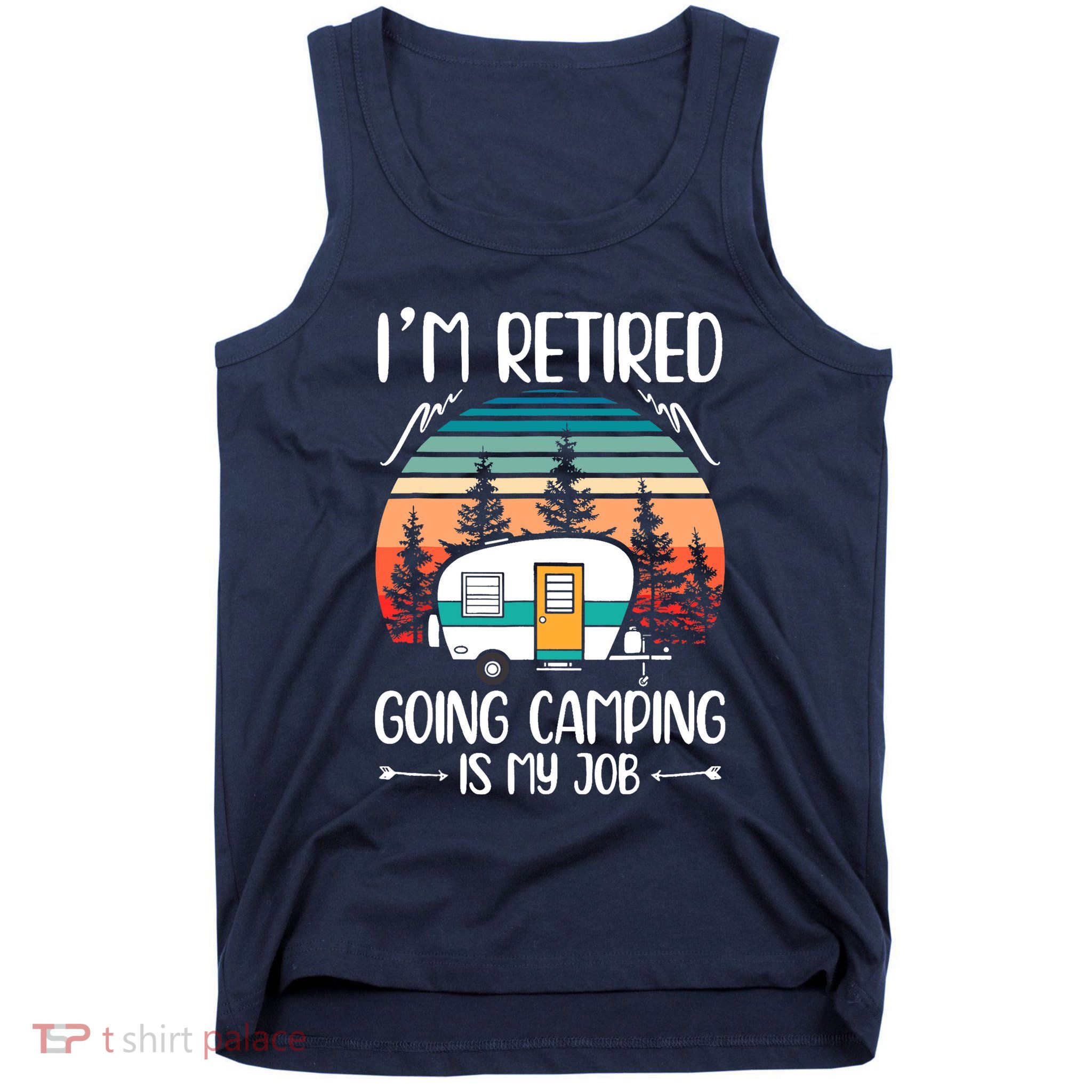 I'm Retired Going Camping Is My Job Funny Retirement Camper Tank Top