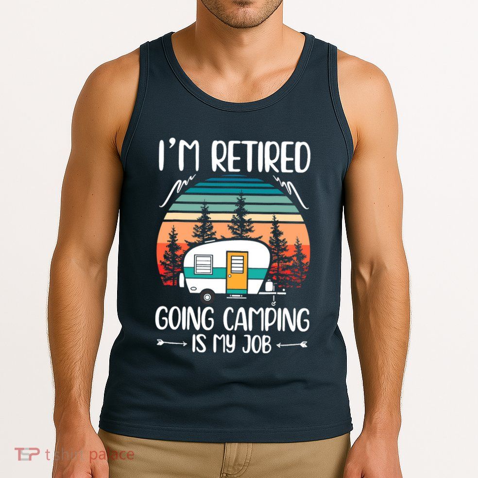 I'm Retired Going Camping Is My Job Funny Retirement Camper Tank Top