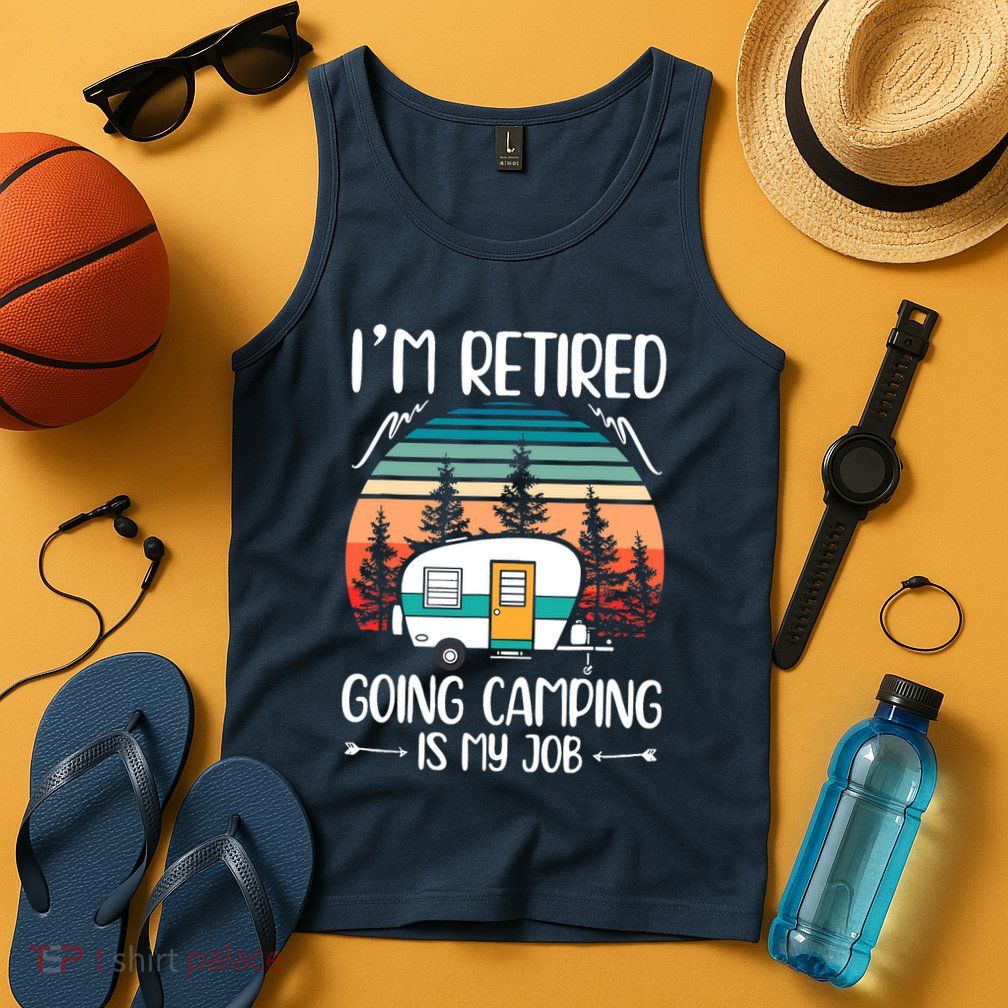 I'm Retired Going Camping Is My Job Funny Retirement Camper Tank Top