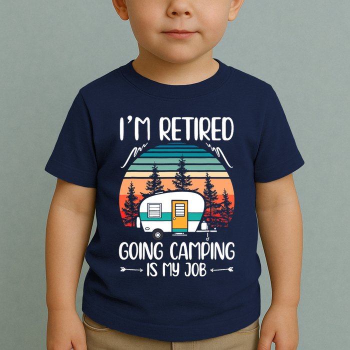 I'm Retired Going Camping Is My Job Funny Retirement Camper Toddler T-Shirt