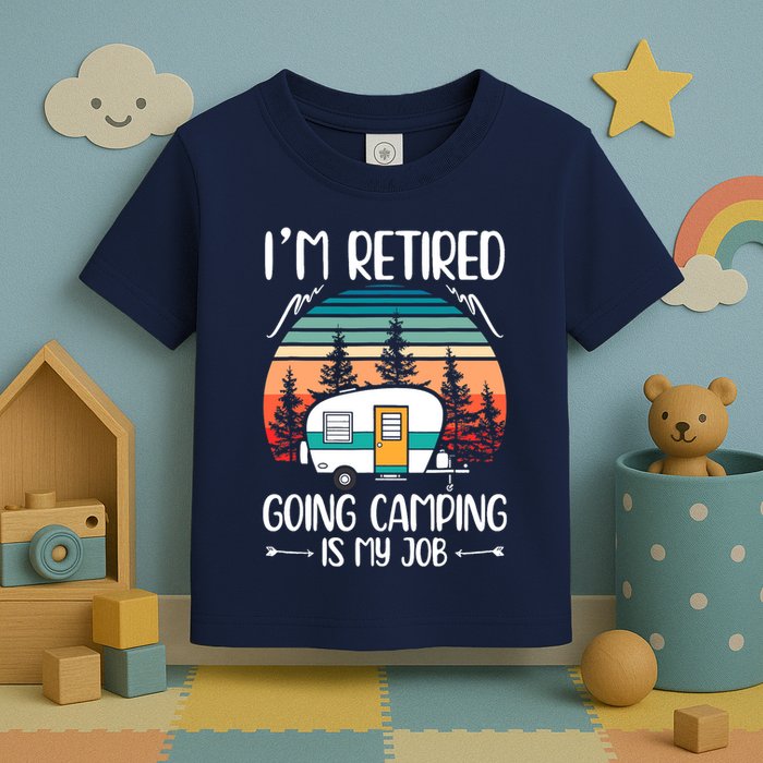 I'm Retired Going Camping Is My Job Funny Retirement Camper Toddler T-Shirt