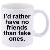 I’d Rather Have No Friends Than Fake Ones 11oz C Handle Ceramic Mug