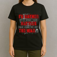 ID Rather Hear About Your Battles Than Learn You Lost War T-Shirt