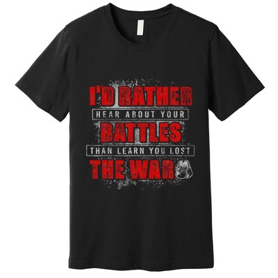 ID Rather Hear About Your Battles Than Learn You Lost War Premium T-Shirt