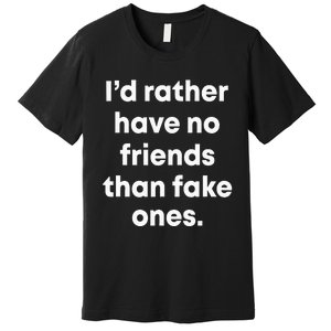 ID Rather Have No Friends Than Fake Ones Premium T-Shirt