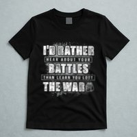 ID Rather Hear About Your Battles Than Learn You Lost War T-Shirt