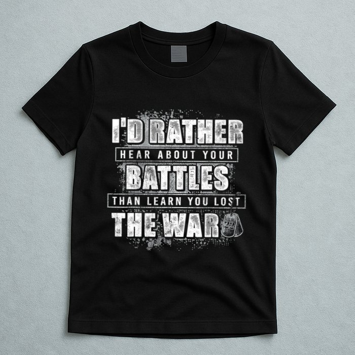 ID Rather Hear About Your Battles Than Learn You Lost War T-Shirt