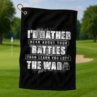 ID Rather Hear About Your Battles Than Learn You Lost War Golf Towel